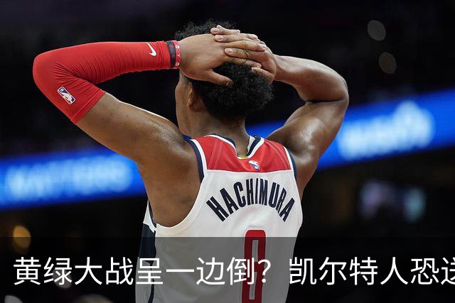 黄绿大战呈一边倒？凯尔特人恐送湖人三连败